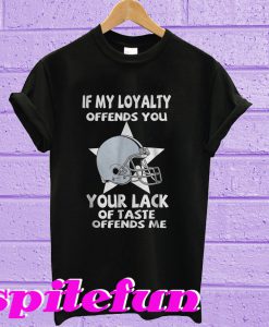 If my loyalty offends you your lack of taste offends me T-shirt