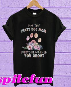 I’m the Crazy Dog Mom Everyone warned You about T-shirt