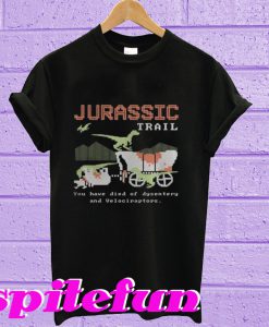 Jurassic Trail You have died of Dysentery and Velociraptors T-shirt