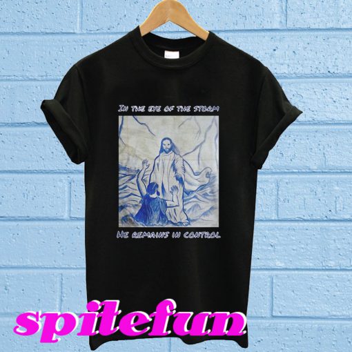 In The Eye Of Th Storm He Remains In Control T-Shirt