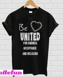 Be united for kindness acceptance and inclusion T-Shirt