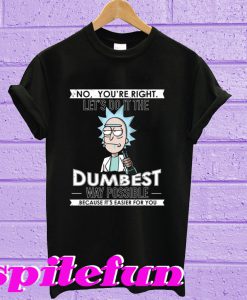 Rick and Morty: No You’re Right Let’s Do It The Dumbest Way Possible T-Shirt