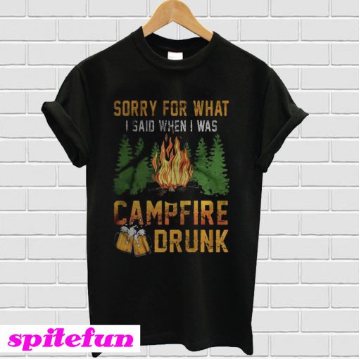 Sorry For What I Said When I Was Campfire Drunk T-Shirt