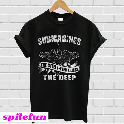 Submarines The Steely-Eyed Killers Of The Deep T-Shirt