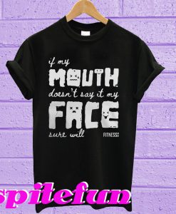 If my mouth doesn’t say it my face sure will T-shirt