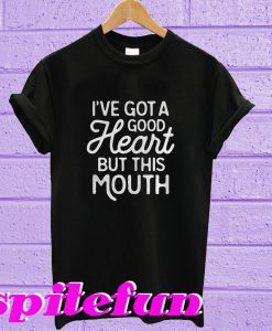I’ve got a good heart but this mouth T-shirt