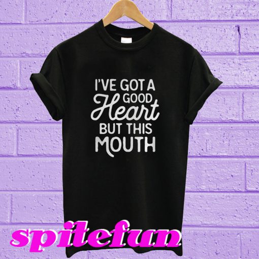 I’ve got a good heart but this mouth T-shirt