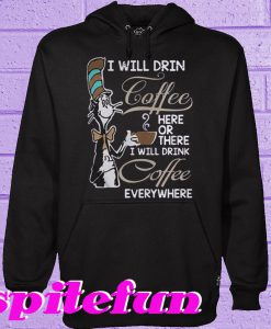 Dr Seuss I Will Drink Coffee Here Or There I Will Drink Coffee Everything Hoodie