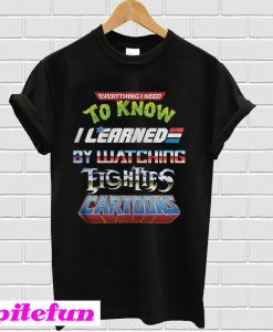 Everything I need to know I learned by watching eighties cartoons T-shirt
