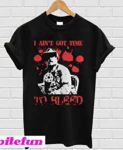 I ain’t got time to bleed T-shirt