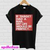 If target had a bar, my life would be perfect T-shirt