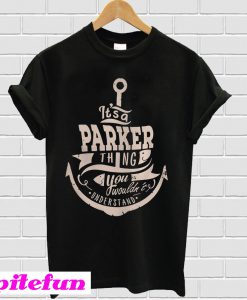 It’s a parker thing you wouldn’t understand T-shirt