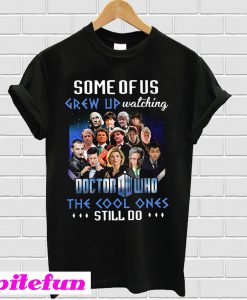 Some of us grew up watching Doctor Who the cool ones still do T-shirt