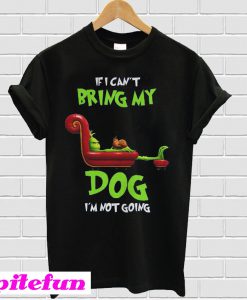The Grinch If I can't bring my dog I'm not going T-shirt
