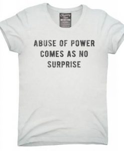 Abuse of power comes as no surprise T-shirt