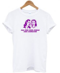 All the cool girls are lesbians T-shirt