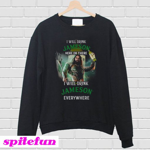 Aquaman I will drink Jameson Irish Whiskey here there I will drink Jameson Irish Whiskey Sweatshirt