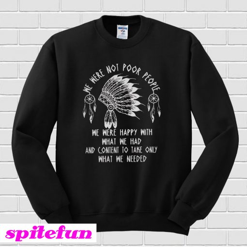 We were noot poor people we were happy with what we had Sweatshirt