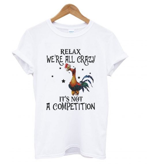 Chicken relax we’re all crazy it’s not a competition T shirt