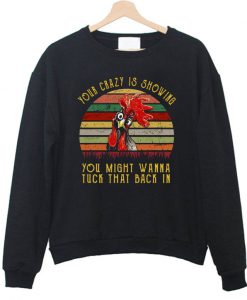 Chicken Your crazy is showing you might wanna tuck that back in Sweatshirt