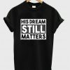 His Dream Still Matters T-shirt