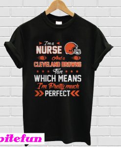 Im A Nurse Browns Fan And Im Pretty Much Perfect T-Shirt