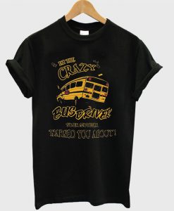 I’m The Crazy Bus Driver Your Mother Warned You About T-shirt