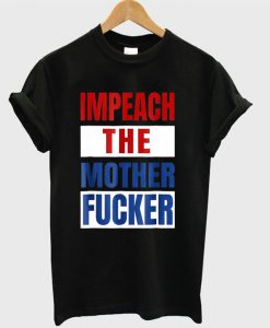 Impeach The Mother Fucker T-shirt