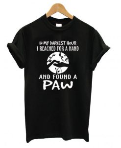 In my darkest hour I reached for a hand and found a paw T-shirt