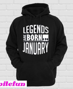 Legends Are Born In January Hoodie
