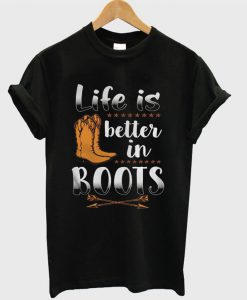Life Is Better In Boots T-shirt