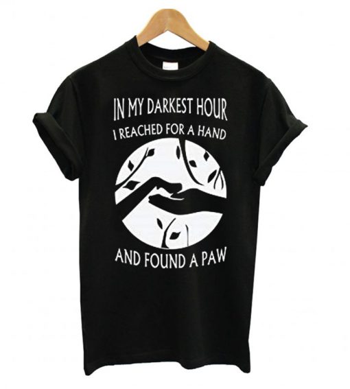 My Darkest Hour I Reach for Hand and Found A Paw Dog T-shirt