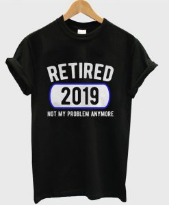 Retired Not My Problem Anymore T-shirt