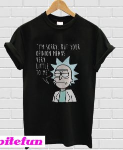 Rick Im sorry but your opinion means very little to me T-shirt
