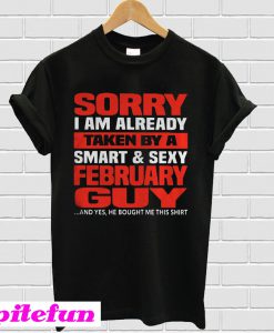Sorry I am already taken by a smart and sexy February guy T-shirt