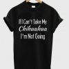 If I Can't Take My Chihuahuas T-shirt