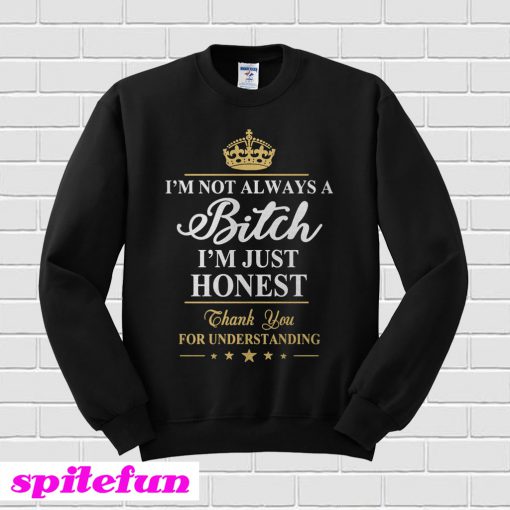 I’m Not Always A Bitch I’m Just Honest Sweatshirt