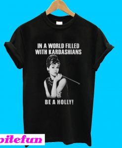 In a world filled with Kardashians be a holly T-shirt