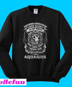 Dirty mind caring friend good heart filthy mouth I am a Aquarius Sweatshirt