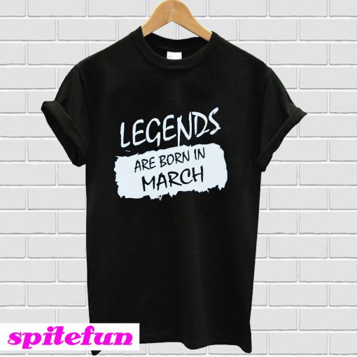 Legends Are Born In March T-shirt