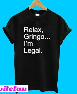Relax Gringo I’m Legal T-Shirt