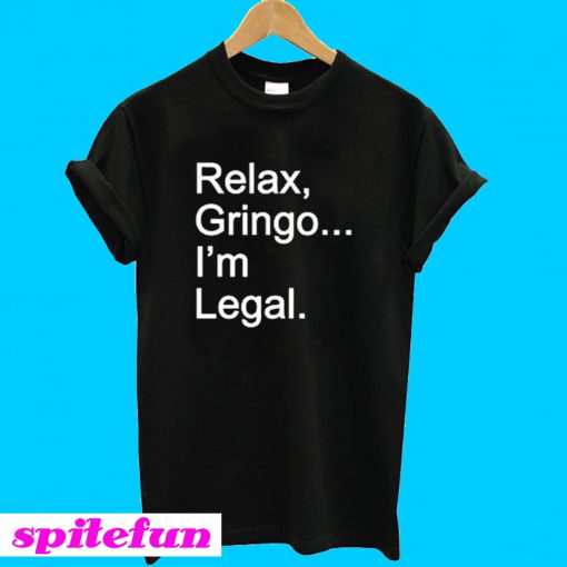 Relax Gringo I’m Legal T-Shirt