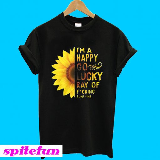 Sunflower I'm a happy go lucky ray of fucking sunshine T-shirt