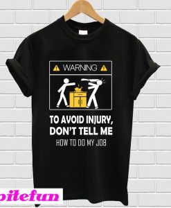 Warning To Avoid Injury Don't Tell Me How To Do My Job T-shirt