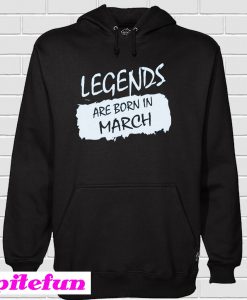 Legends Are Born In March Hoodie