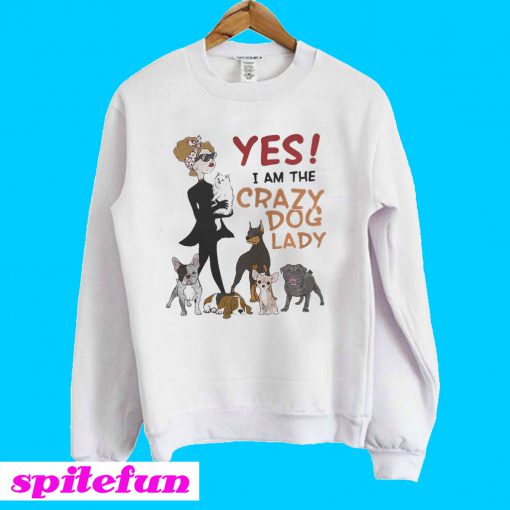 Yes I am the Crazy Dog Lady Sweatshirt