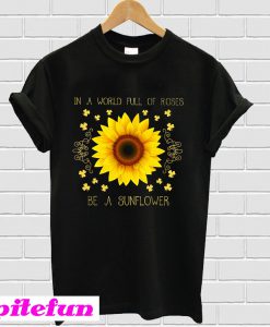 In A World Full Of Roses Be A Sunflower T-Shirt