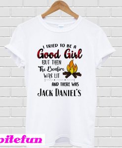 I Tried To Be A Good Girl But Then The Bonfire Was Lit And There Was Jack Daniel's T-Shirt