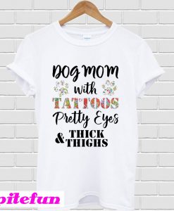 Dog Mom With Tattoos Pretty Eyes Thick And Thighs T-Shirt