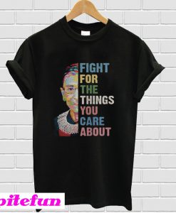 Fight For The Things You Care About T-Shirt